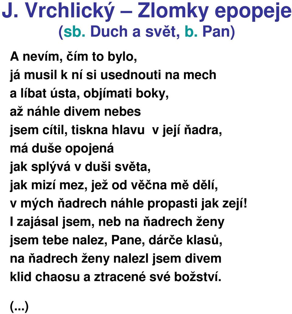 jsem cítil, tiskna hlavu v její ňadra, má duše opojená jak splývá v duši světa, jak mizí mez, jež od věčna mě