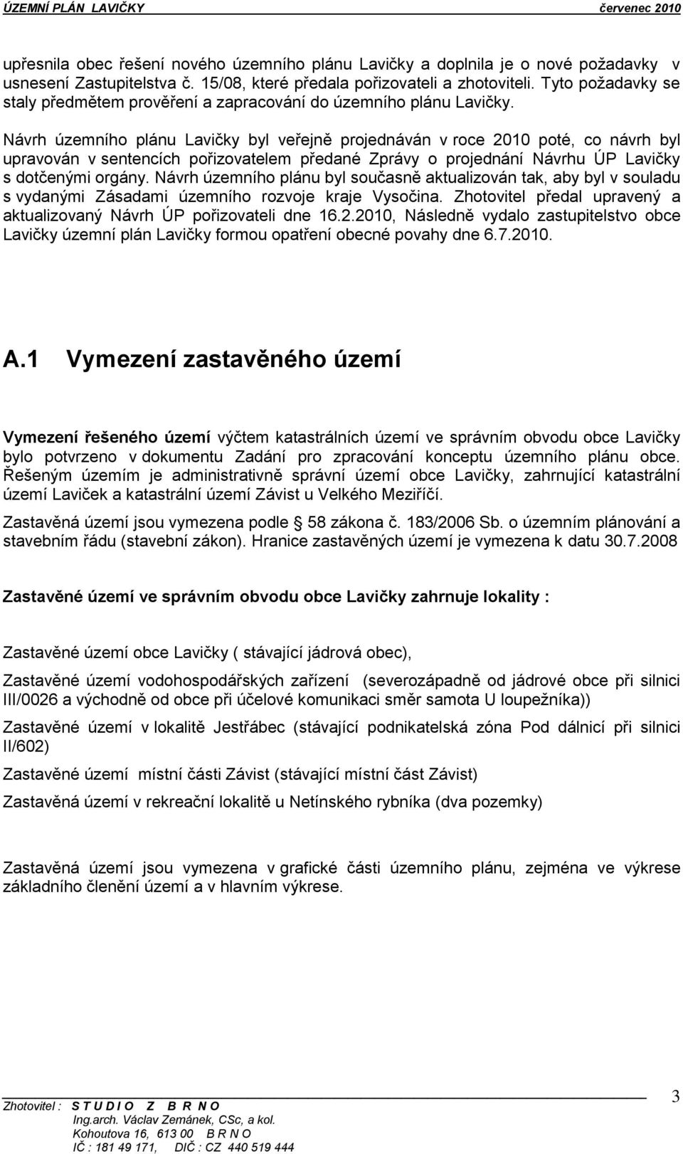 Návrh územního plánu Lavičky byl veřejně projednáván v roce 2010 poté, co návrh byl upravován v sentencích pořizovatelem předané Zprávy o projednání Návrhu ÚP Lavičky s dotčenými orgány.