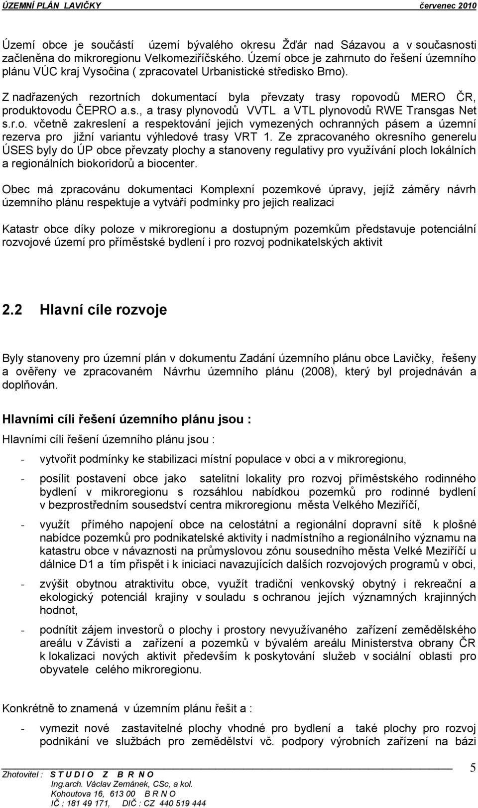 Z nadřazených rezortních dokumentací byla převzaty trasy ropovodů MERO ČR, produktovodu ČEPRO a.s., a trasy plynovodů VVTL a VTL plynovodů RWE Transgas Net s.r.o. včetně zakreslení a respektování jejich vymezených ochranných pásem a územní rezerva pro jiţní variantu výhledové trasy VRT 1.