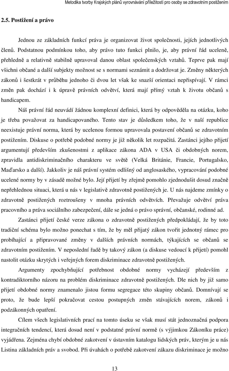 Teprve pak mají všichni občané a další subjekty možnost se s normami seznámit a dodržovat je. Změny některých zákonů i šestkrát v průběhu jednoho či dvou let však ke snazší orientaci nepřispívají.