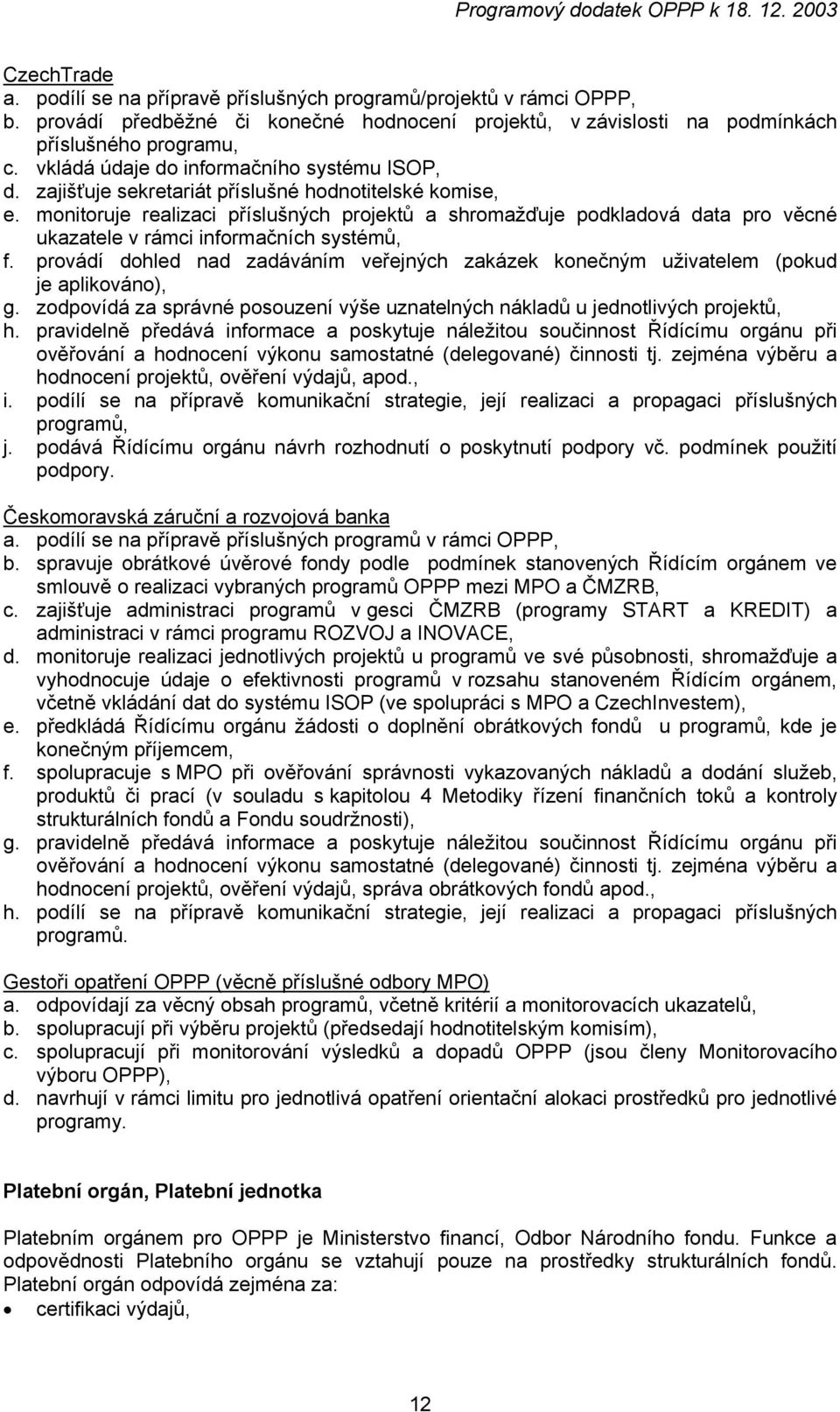 zajišťuje sekretariát příslušné hodnotitelské komise, e. monitoruje realizaci příslušných projektů a shromažďuje podkladová data pro věcné ukazatele v rámci informačních systémů, f.