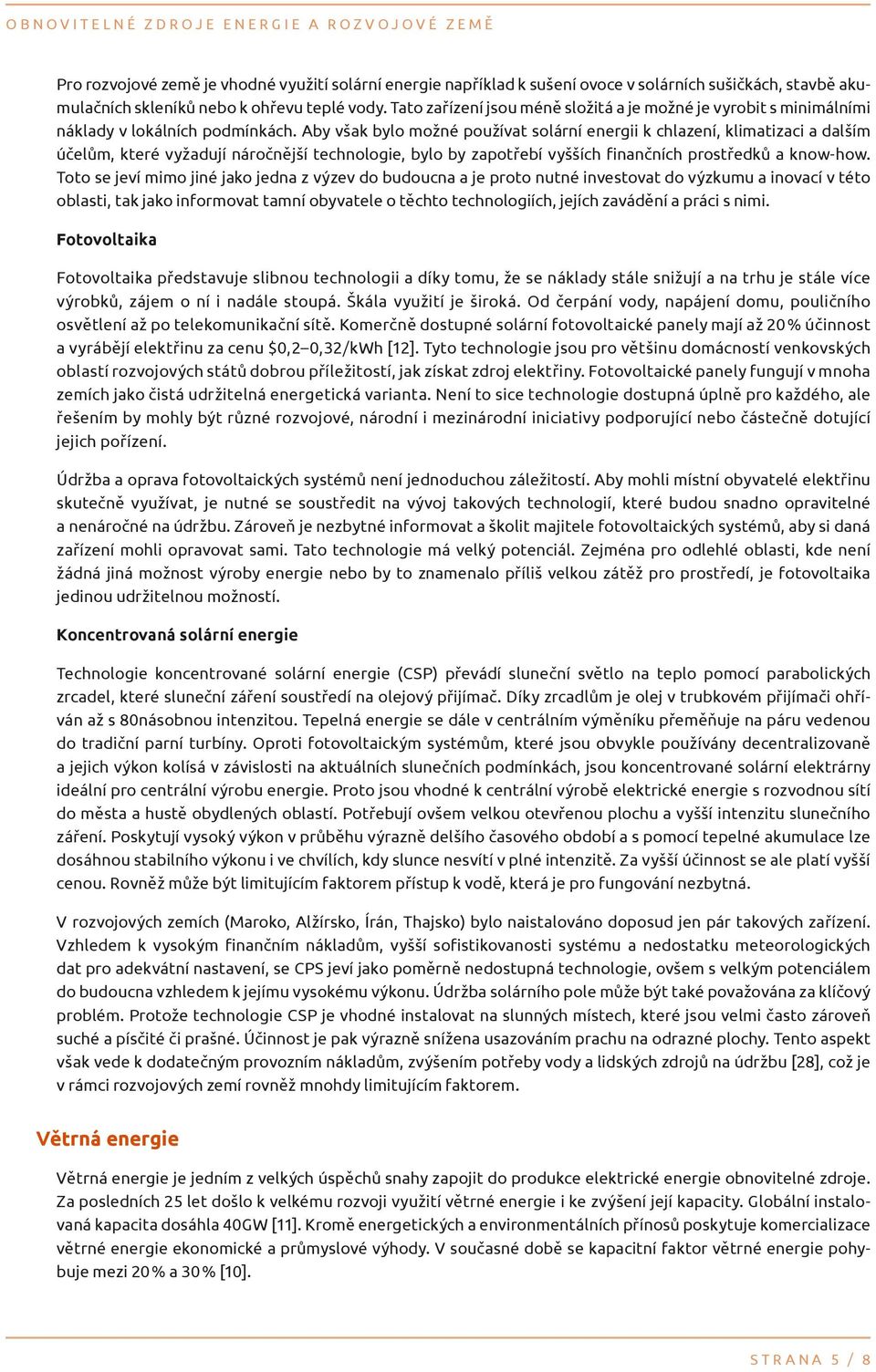 Aby však bylo možné používat solární energii k chlazení, klimatizaci a dalším účelům, které vyžadují náročnější technologie, bylo by zapotřebí vyšších finančních prostředků a know-how.