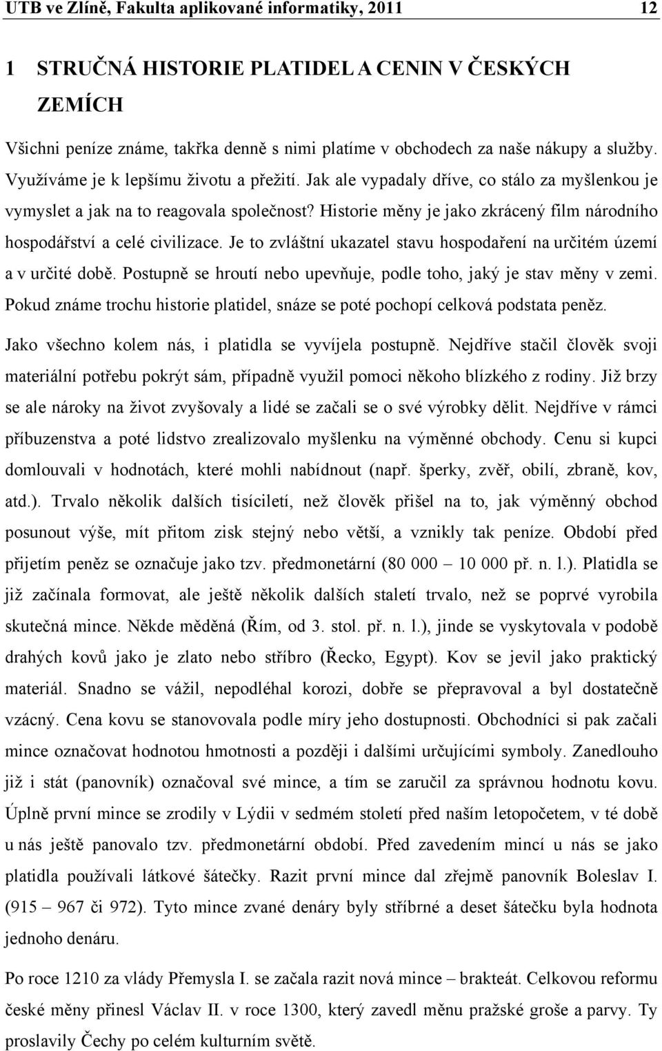 Historie měny je jako zkrácený film národního hospodářství a celé civilizace. Je to zvláštní ukazatel stavu hospodaření na určitém území a v určité době.