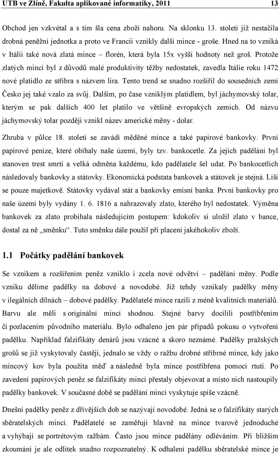 Protože zlatých mincí byl z důvodů malé produktivity těžby nedostatek, zavedla Itálie roku 1472 nové platidlo ze stříbra s názvem lira.