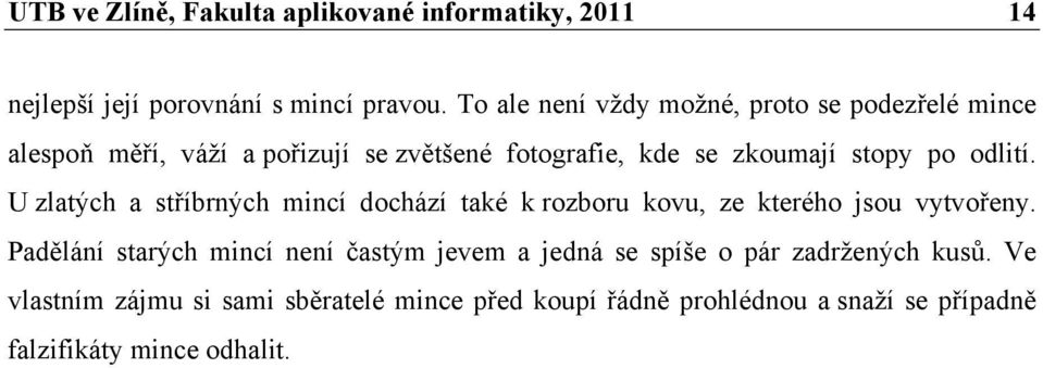 odlití. U zlatých a stříbrných mincí dochází také k rozboru kovu, ze kterého jsou vytvořeny.