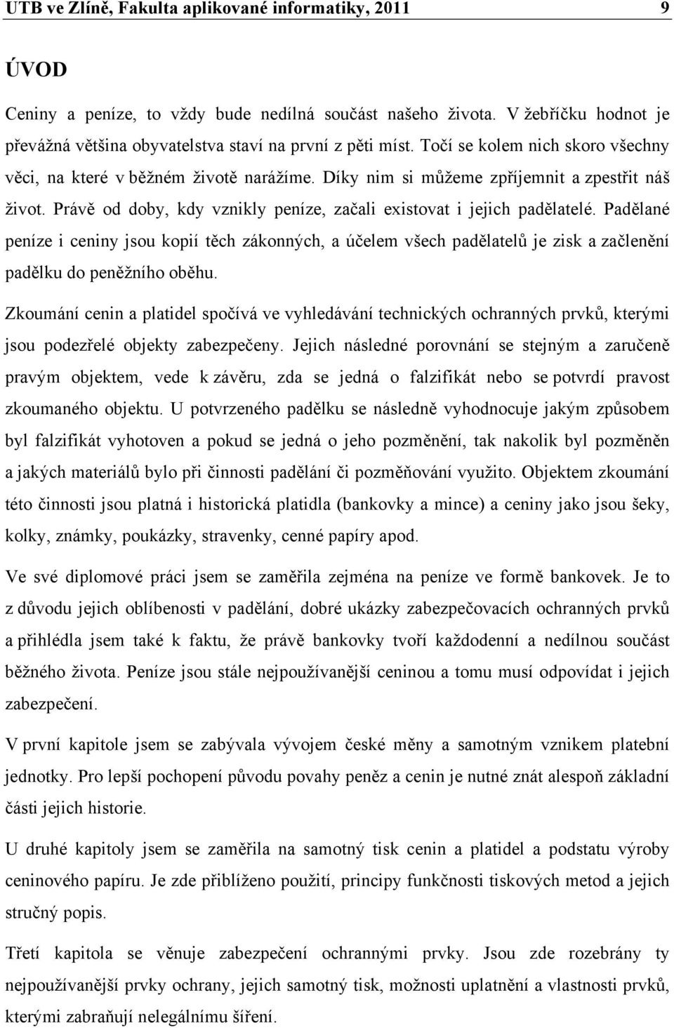 Padělané peníze i ceniny jsou kopií těch zákonných, a účelem všech padělatelů je zisk a začlenění padělku do peněžního oběhu.