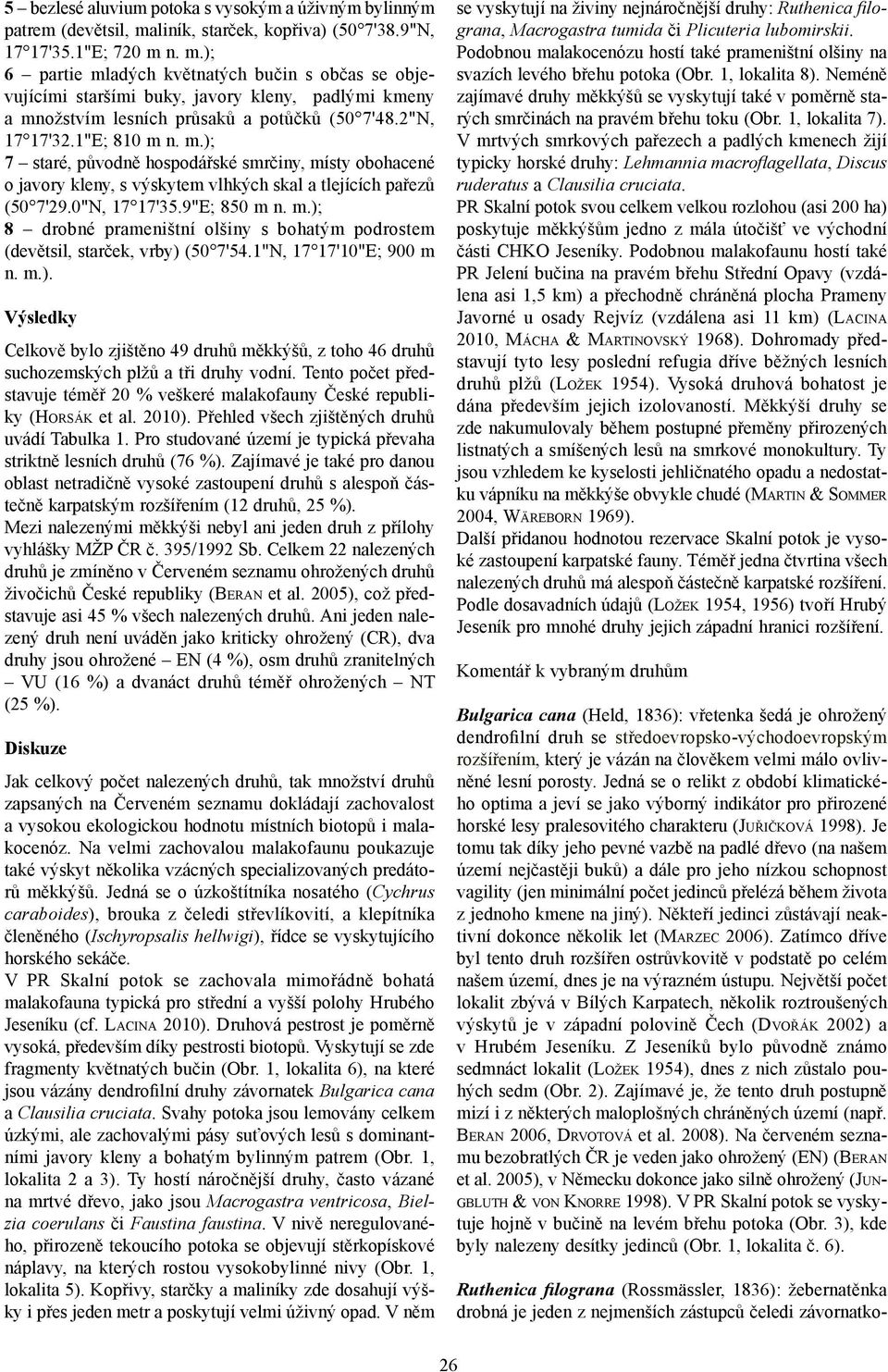 n. m.); 6 partie mladých květnatých bučin s občas se objevujícími staršími buky, javory kleny, padlými kmeny a množstvím lesních průsaků a potůčků (50 7'48.2"N, 17 17'32.1"E; 810 m n. m.); 7 staré, původně hospodářské smrčiny, místy obohacené o javory kleny, s výskytem vlhkých skal a tlejících pařezů (50 7'29.