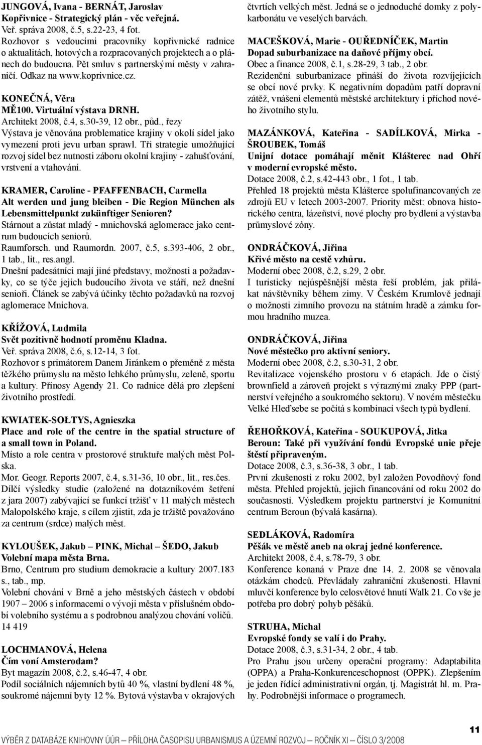 KONEČNÁ, Věra MĚ100. Virtuální výstava DRNH. Architekt 2008, č.4, s.30-39, 12 obr., půd., řezy Výstava je věnována problematice krajiny v okolí sídel jako vymezení proti jevu urban sprawl.