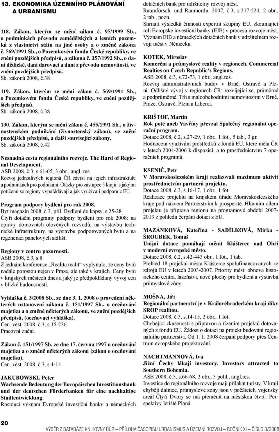 38 119. Zákon, kterým se mění zákon č. 569/1991 Sb., o Pozemkovém fondu České republiky, ve znění pozdějších předpisů. Sb. zákonů 2008, č.38 130. Zákon, kterým se mění zákon č. 455/1991 Sb.