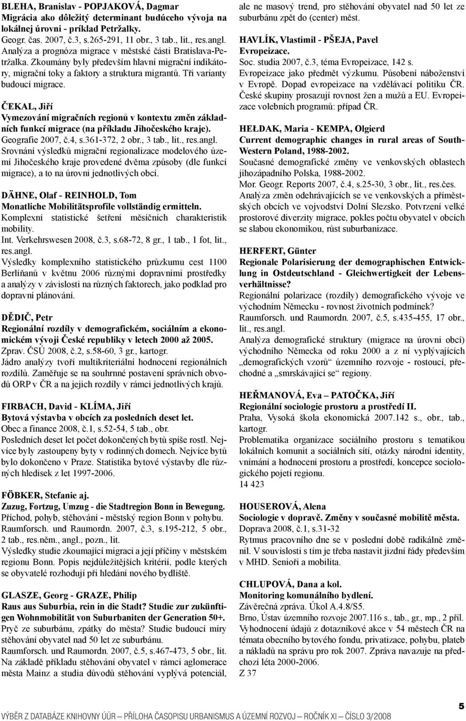 ČEKAL, Jiří Vymezování migračních regionů v kontextu změn základních funkcí migrace (na příkladu Jihočeského kraje). Geografie 2007, č.4, s.361-372, 2 obr., 3 tab., lit., res.angl.
