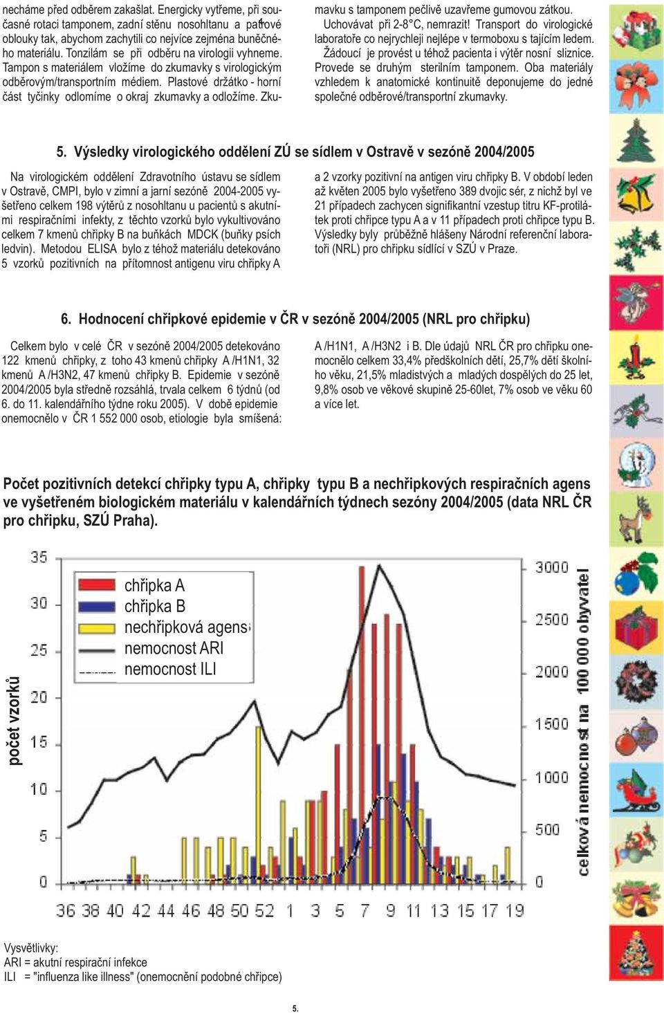 Plastové dr átko - horní èást tyèinky odlomíme o okraj zkumavky a odlo íme. Zkumavku s tamponem peèlivì uzavøeme gumovou zátkou. Uchovávat pøi -8 C, nemrazit!