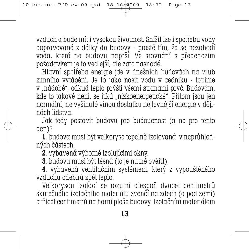 Hlavní spotřeba energie jde v dnešních budovách na vrub zimního vytápění. Je to jako nosit vodu v cedníku - topíme v nádobě, odkud teplo prýští všemi stranami pryč.