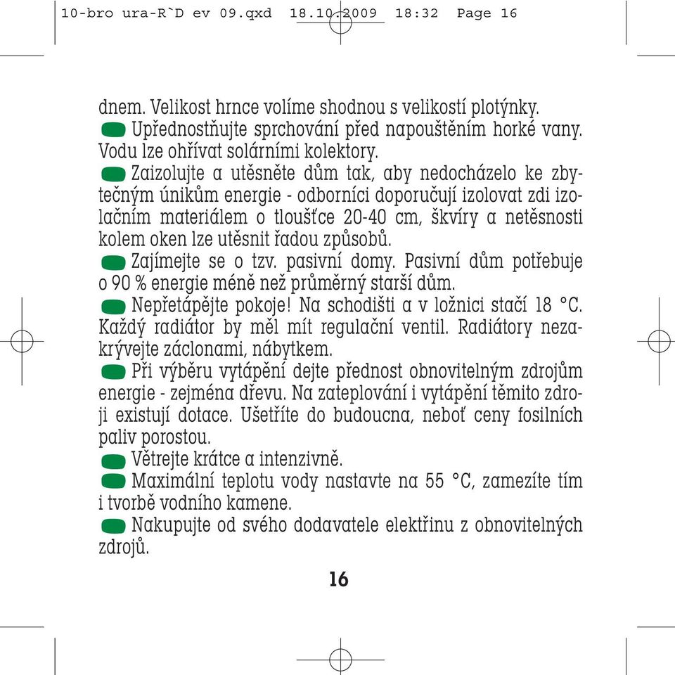 řadou způsobů. Zajímejte se o tzv. pasivní domy. Pasivní dům potřebuje o 90 % energie méně než průměrný starší dům. Nepřetápějte pokoje! Na schodišti a v ložnici stačí 18 C.