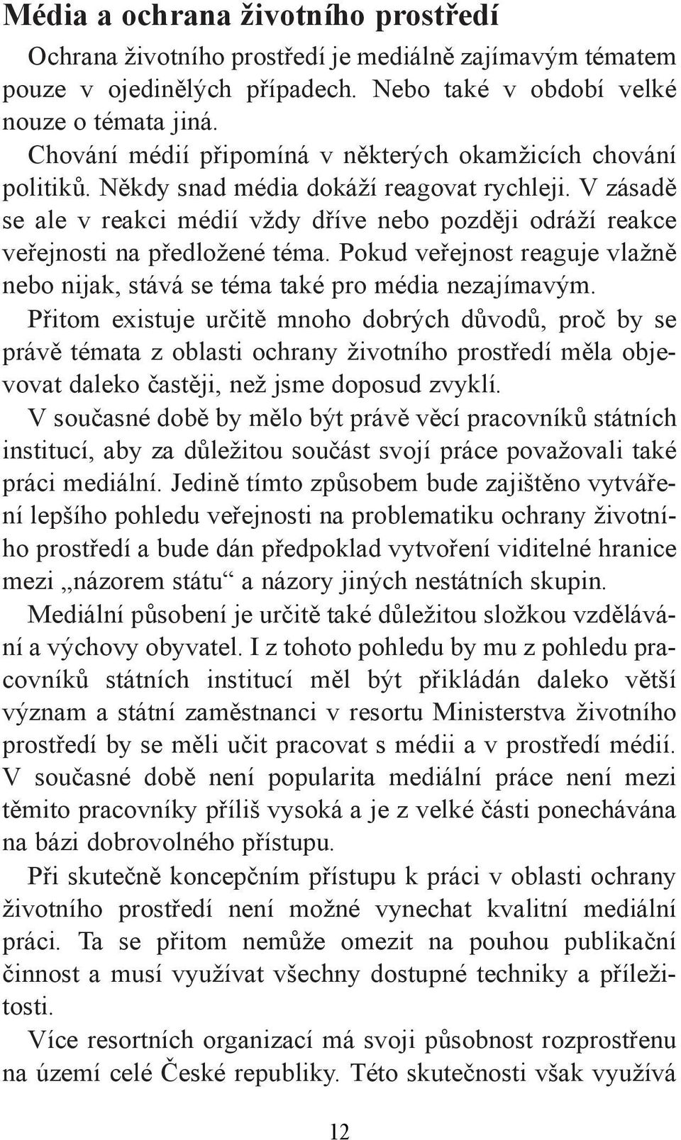 V zásadě se ale v reakci médií vždy dříve nebo později odráží reakce veřejnosti na předložené téma. Pokud veřejnost reaguje vlažně nebo nijak, stává se téma také pro média nezajímavým.