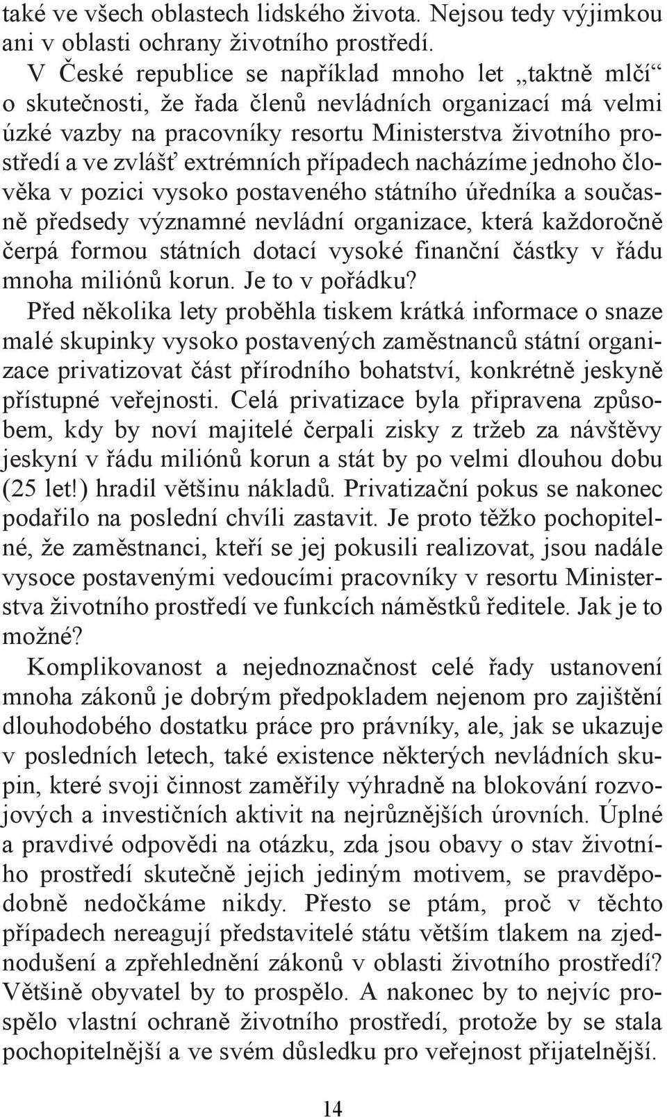 extrémních případech nacházíme jednoho člověka v pozici vysoko postaveného státního úředníka a současně předsedy významné nevládní organizace, která každoročně čerpá formou státních dotací vysoké