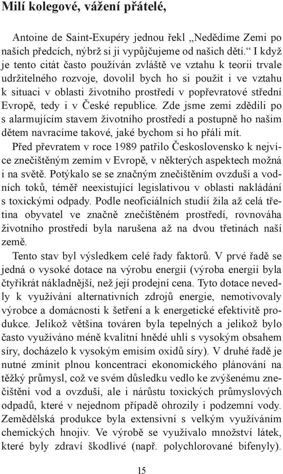 Evropě, tedy i v České republice. Zde jsme zemi zdědili po s alarmujícím stavem životního prostředí a postupně ho našim dětem navracíme takové, jaké bychom si ho přáli mít.