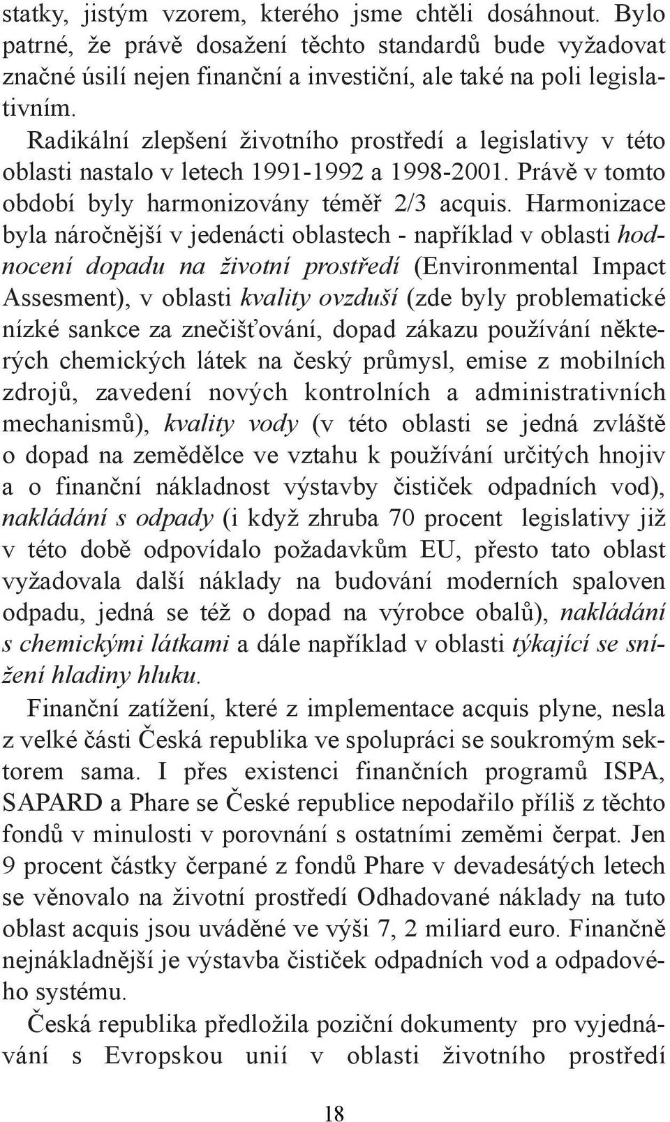 Harmonizace byla náročnější v jedenácti oblastech - například v oblasti hodnocení dopadu na životní prostředí (Environmental Impact Assesment), v oblasti kvality ovzduší (zde byly problematické nízké