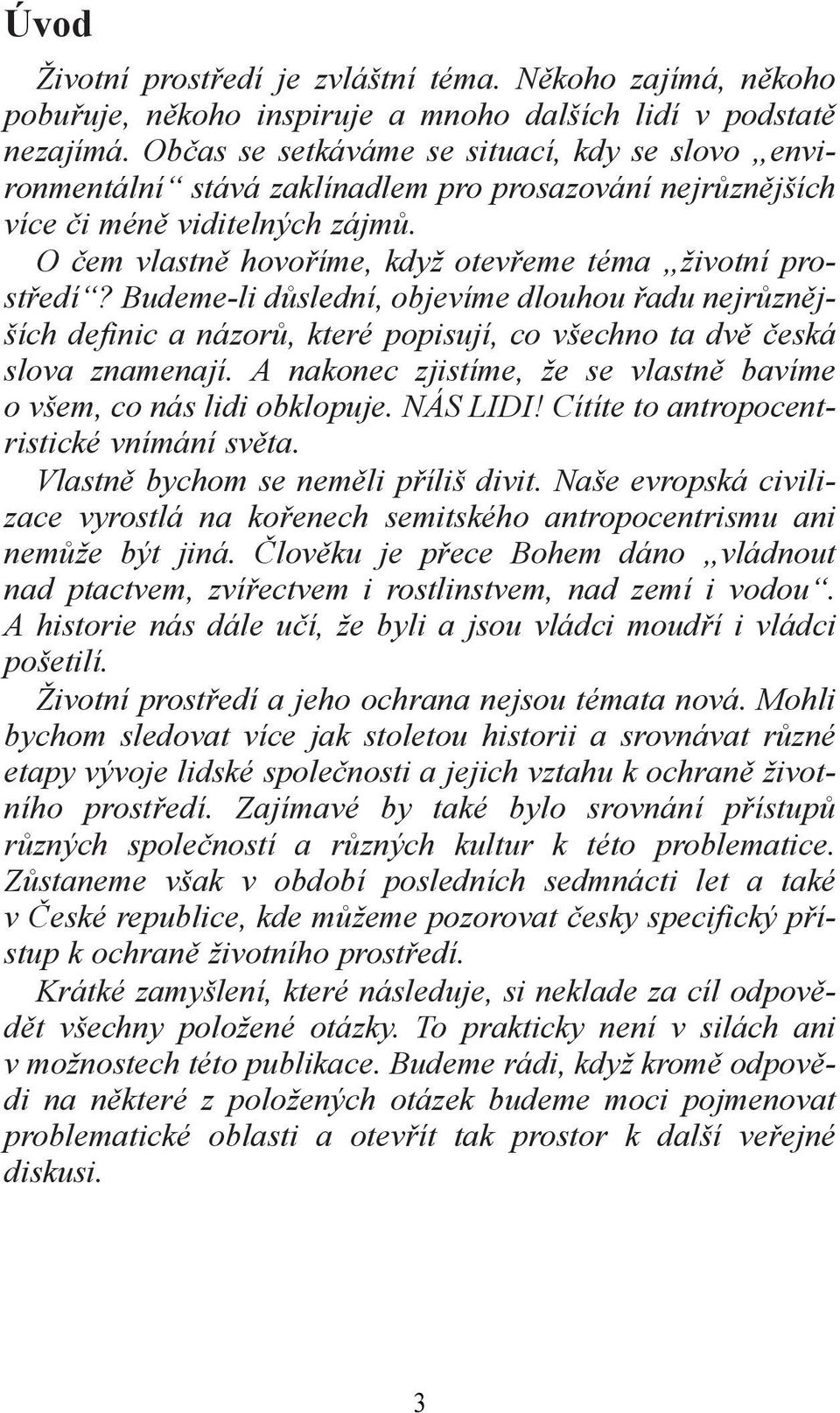 O čem vlastně hovoříme, když otevřeme téma životní prostředí? Budeme-li důslední, objevíme dlouhou řadu nejrůznějších definic a názorů, které popisují, co všechno ta dvě česká slova znamenají.