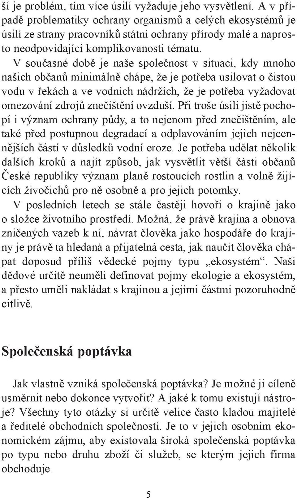 V současné době je naše společnost v situaci, kdy mnoho našich občanů minimálně chápe, že je potřeba usilovat o čistou vodu v řekách a ve vodních nádržích, že je potřeba vyžadovat omezování zdrojů