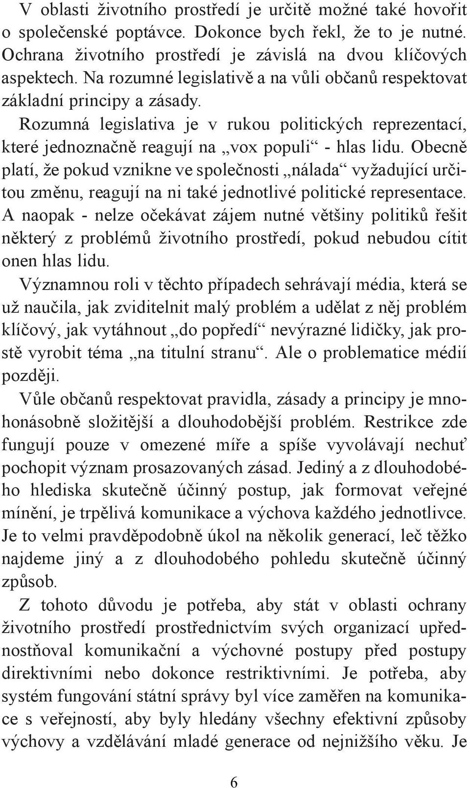 Obecně platí, že pokud vznikne ve společnosti nálada vyžadující určitou změnu, reagují na ni také jednotlivé politické representace.