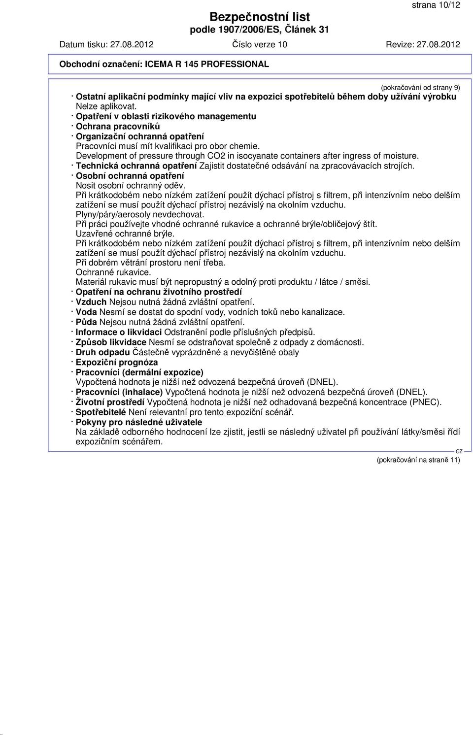 Development of pressure through CO2 in isocyanate containers after ingress of moisture. Technická ochranná opatření Zajistit dostatečné odsávání na zpracovávacích strojích.