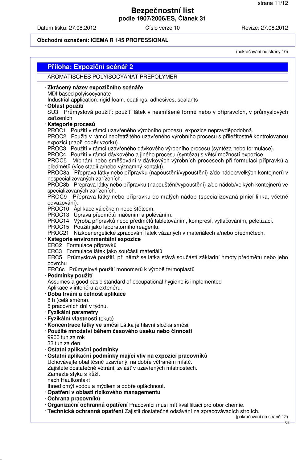 uzavřeného výrobního procesu, expozice nepravděpodobná. PROC2 Použití v rámci nepřetržitého uzavřeného výrobního procesu s příležitostně kontrolovanou expozicí (např. odběr vzorků).