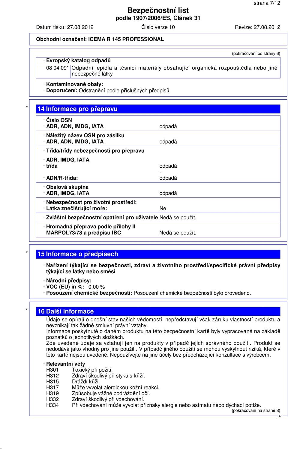 * 14 Informace pro přepravu Číslo OSN ADR, ADN, IMDG, IATA odpadá Náležitý název OSN pro zásilku ADR, ADN, IMDG, IATA odpadá Třída/třídy nebezpečnosti pro přepravu ADR, IMDG, IATA třída odpadá -