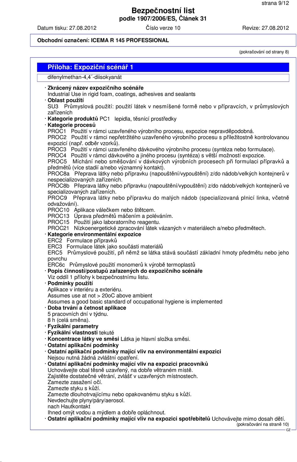 v rámci uzavřeného výrobního procesu, expozice nepravděpodobná. PROC2 Použití v rámci nepřetržitého uzavřeného výrobního procesu s příležitostně kontrolovanou expozicí (např. odběr vzorků).