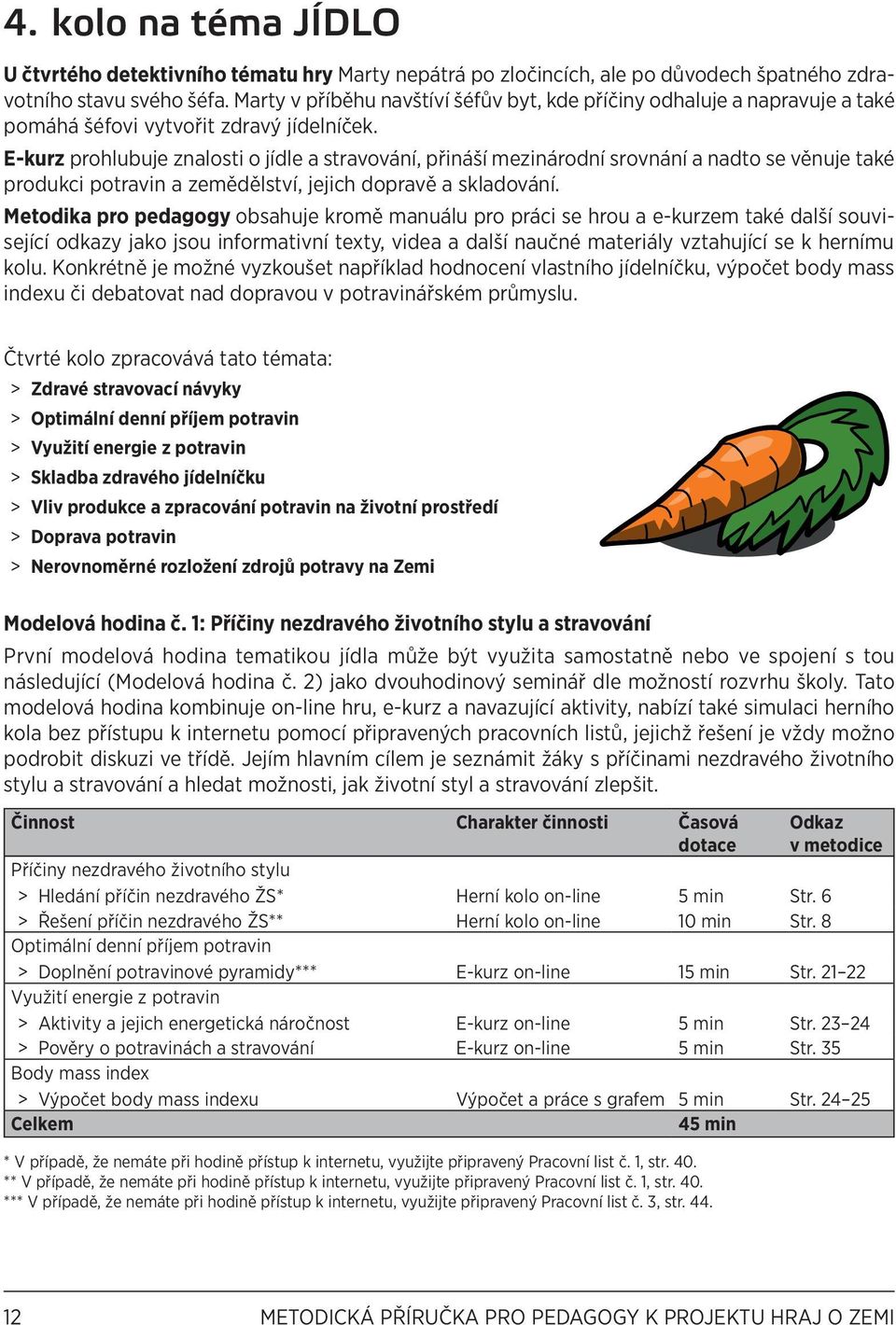 E-kurz prohlubuje znalosti o jídle a stravování, přináší mezinárodní srovnání a nadto se věnuje také produkci potravin a zemědělství, jejich dopravě a skladování.