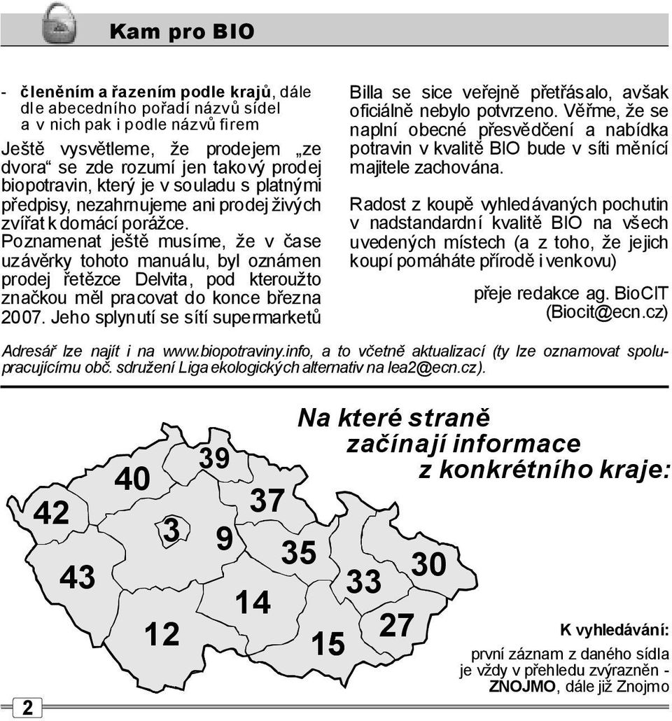 Pozameat ještě musíme, že včase uzávěrky tohoto mauálu, byl ozáme prodej řetězce Delvita, pod kteroužto začkou mělpracovat do koce březa 2007.