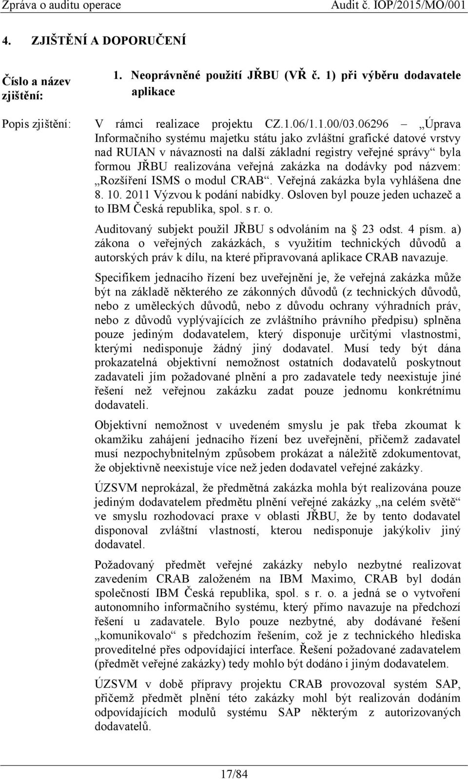 dodávky pod názvem: Rozšíření ISMS o modul CRAB. Veřejná zakázka byla vyhlášena dne 8. 10. 2011 Výzvou k podání nabídky. Osloven byl pouze jeden uchazeč a to IBM Česká republika, spol. s r. o. Auditovaný subjekt použil JŘBU s odvoláním na 23 odst.