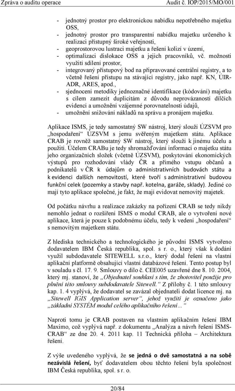 možnosti využití sdílení prostor, - integrovaný přístupový bod na připravované centrální registry, a to včetně řešení přístupu na stávající registry, jako např. KN, ÚIR- ADR, ARES, apod.