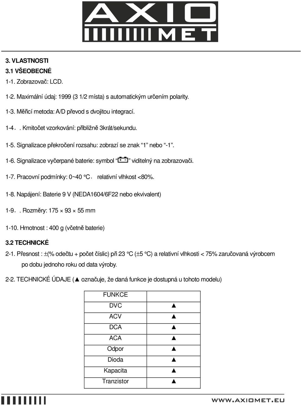 Pracovní podmínky: 0~40 C, relativní vlhkost <80%. 1-8. Napájení: Baterie 9 V (NEDA1604/6F22 nebo ekvivalent) 1-9.. Rozměry: 175 93 55 mm 1-10. Hmotnost : 400 g (včetně baterie) 3.2 TECHNICKÉ 2-1.