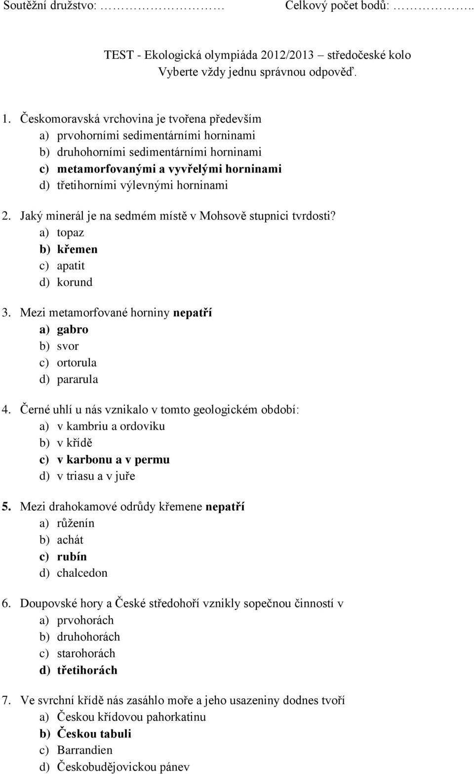 horninami 2. Jaký minerál je na sedmém místě v Mohsově stupnici tvrdosti? a) topaz b) křemen c) apatit d) korund 3. Mezi metamorfované horniny nepatří a) gabro b) svor c) ortorula d) pararula 4.