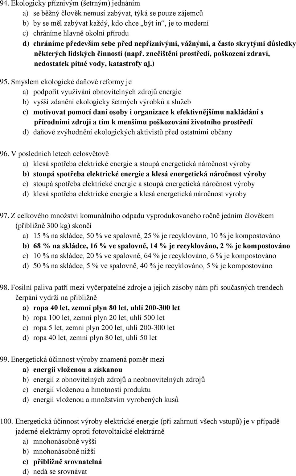 Smyslem ekologické daňové reformy je a) podpořit využívání obnovitelných zdrojů energie b) vyšší zdanění ekologicky šetrných výrobků a služeb c) motivovat pomocí daní osoby i organizace k