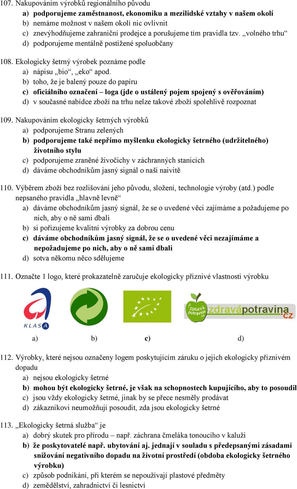 b) toho, že je balený pouze do papíru c) oficiálního označení loga (jde o ustálený pojem spojený s ověřováním) d) v současné nabídce zboží na trhu nelze takové zboží spolehlivě rozpoznat 109.