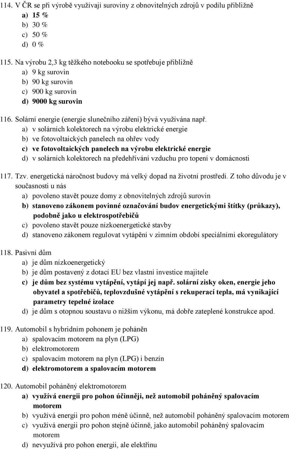 a) v solárních kolektorech na výrobu elektrické energie b) ve fotovoltaických panelech na ohřev vody c) ve fotovoltaických panelech na výrobu elektrické energie d) v solárních kolektorech na