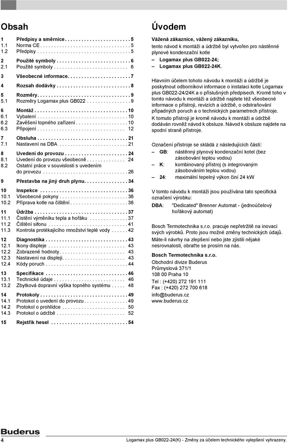 1 Rozměry Logamax plus GB022................ 9 6 Montáž.................................. 10 6.1 Vybalení................................. 10 6.2 Zavěšení topného zařízení................... 10 6.3 Připojení.