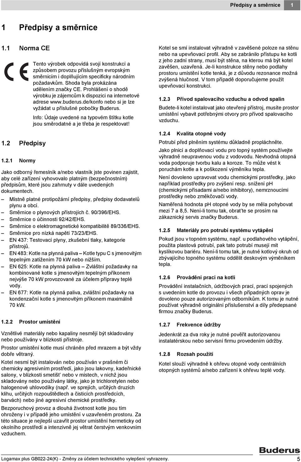 Místně platné protipožární předpisy, předpisy dodavatelů plynu a obcí. Směrnice o plynových přístrojích č. 90/396/EHS. Směrnice o účinnosti 92/42/EHS.