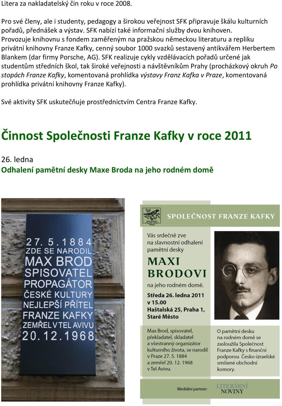 Provozuje knihovnu s fondem zaměřeným na pražskou německou literaturu a repliku privátní knihovny Franze Kafky, cenný soubor 1000 svazků sestavený antikvářem Herbertem Blankem (dar firmy Porsche, AG).