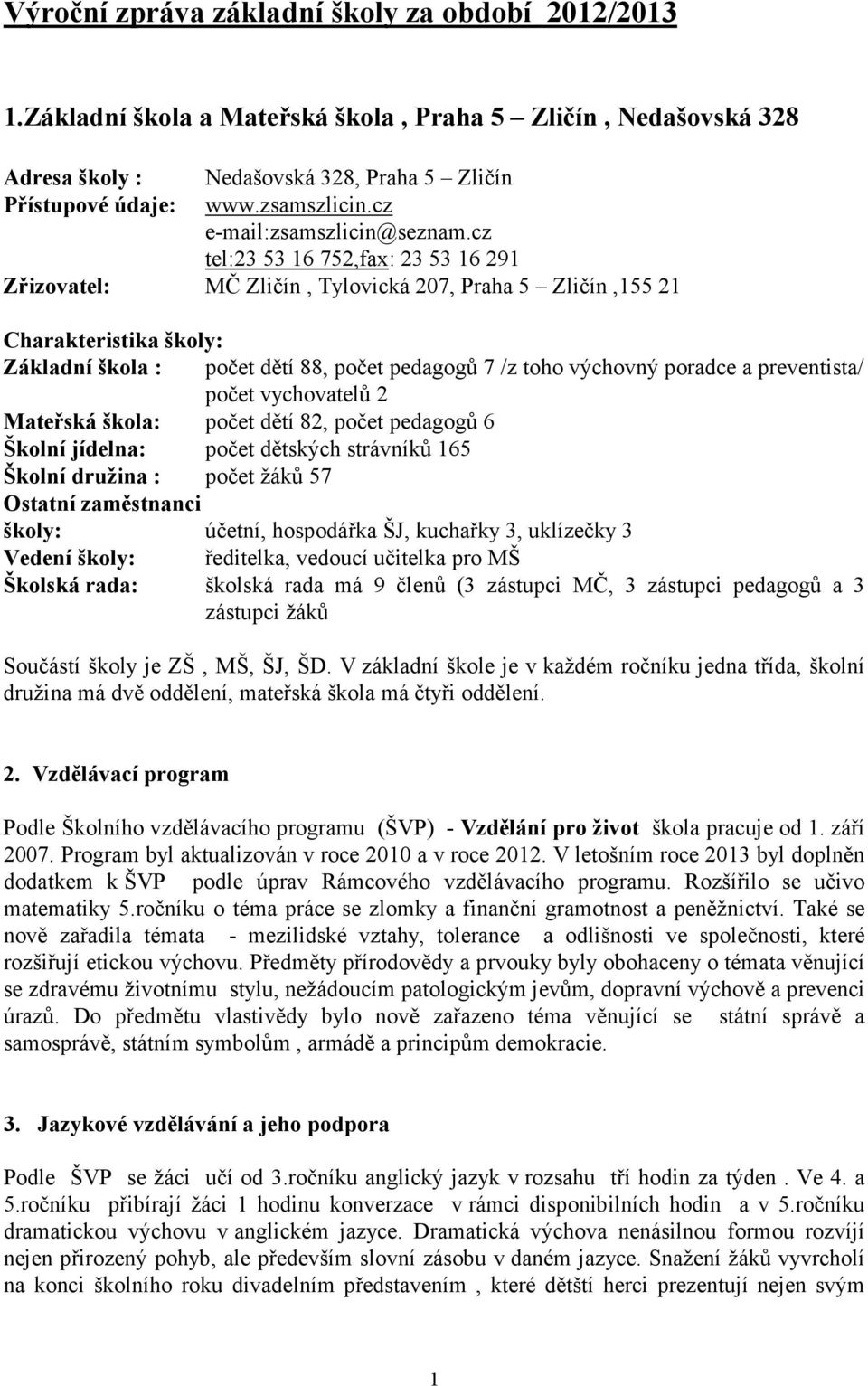 cz tel:23 5316752,fax: 235316291 Zřizovatel: MČ Zličín, Tylovická 207, Praha 5 Zličín,15521 Charakteristika školy: Základní škola : počet dětí 88, počet pedagogů 7 /z toho výchovný poradce a