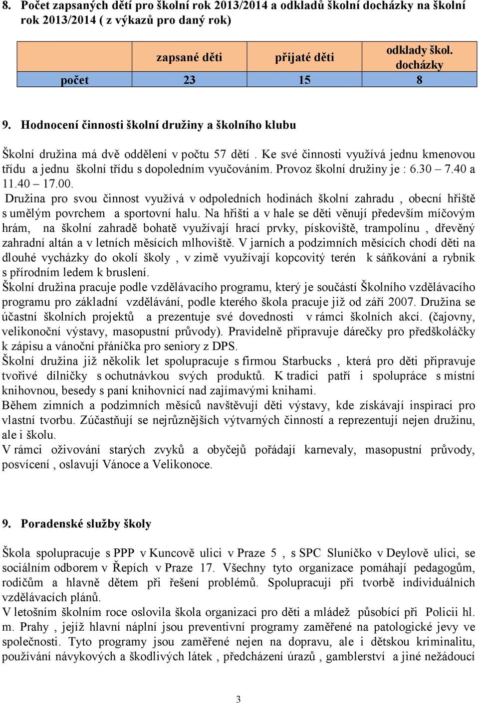 Provoz školní družiny je : 6.30 7.40 a 11.40 17.00. Družina pro svou činnost využívá v odpoledních hodinách školní zahradu, obecní hřiště s umělým povrchem a sportovní halu.