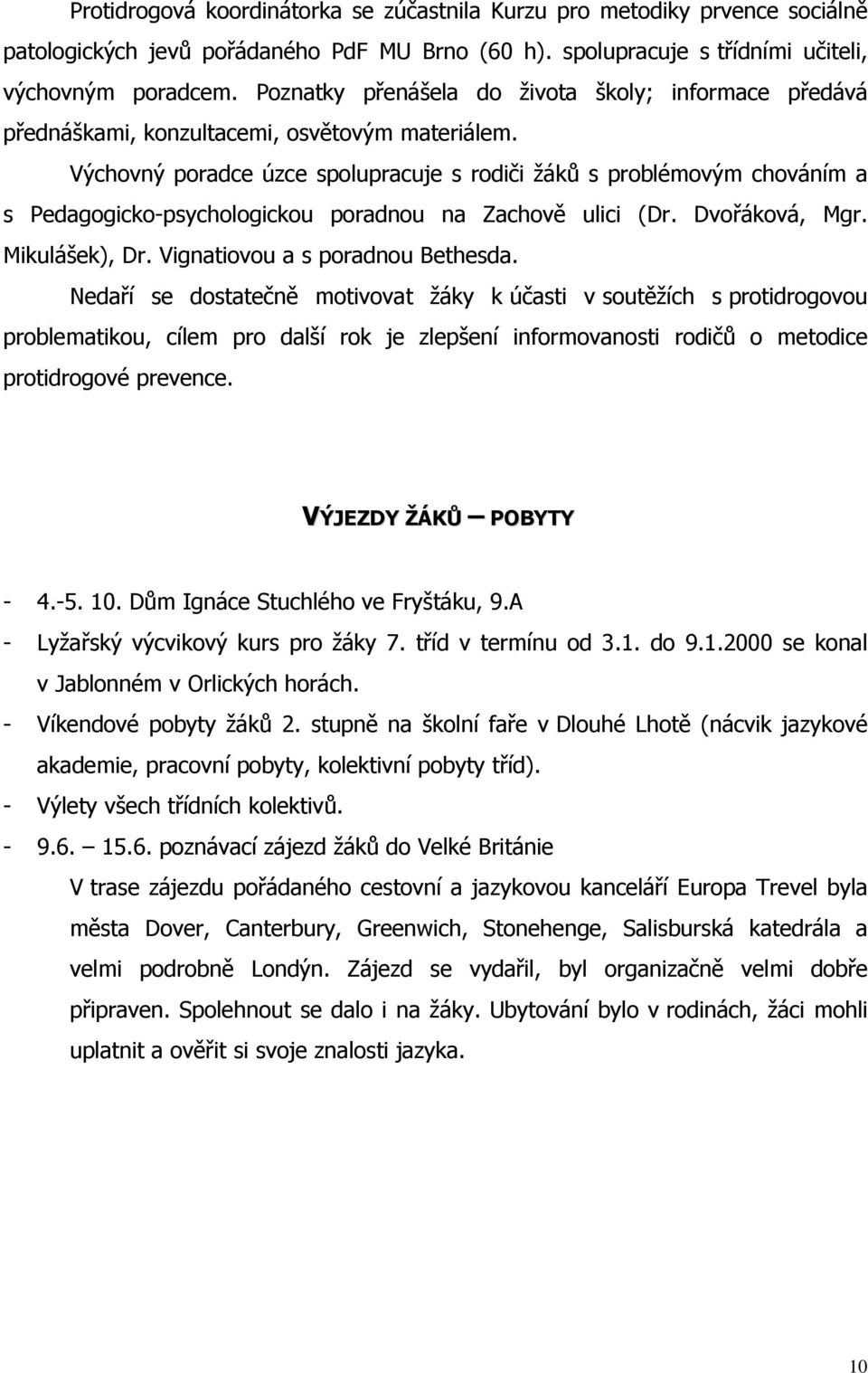 Výchovný poradce úzce spolupracuje s rodiči žáků s problémovým chováním a s Pedagogicko-psychologickou poradnou na Zachově ulici (Dr. Dvořáková, Mgr. Mikulášek), Dr. Vignatiovou a s poradnou Bethesda.