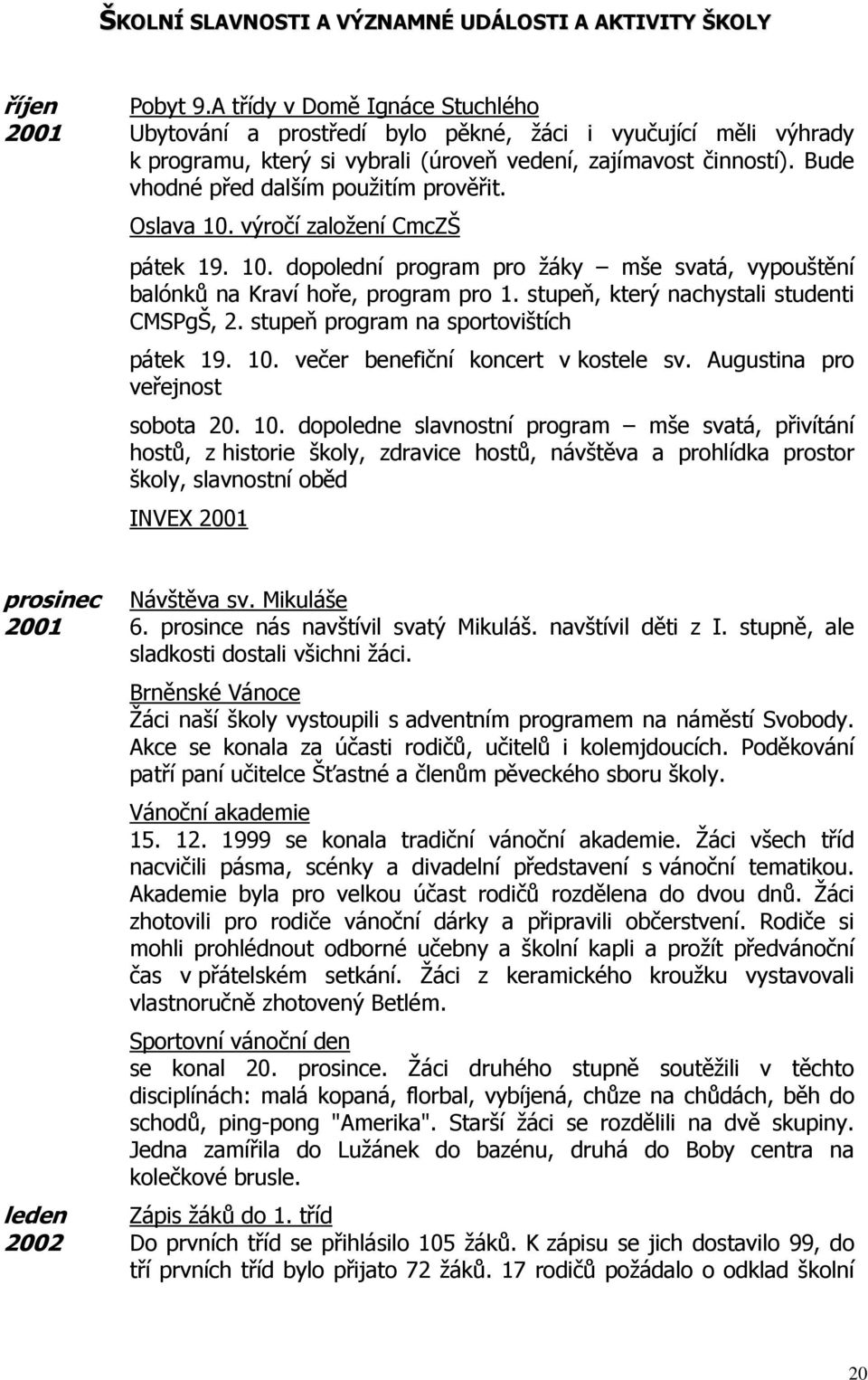 Bude vhodné před dalším použitím prověřit. Oslava 10. výročí založení CmcZŠ pátek 19. 10. dopolední program pro žáky mše svatá, vypouštění balónků na Kraví hoře, program pro 1.