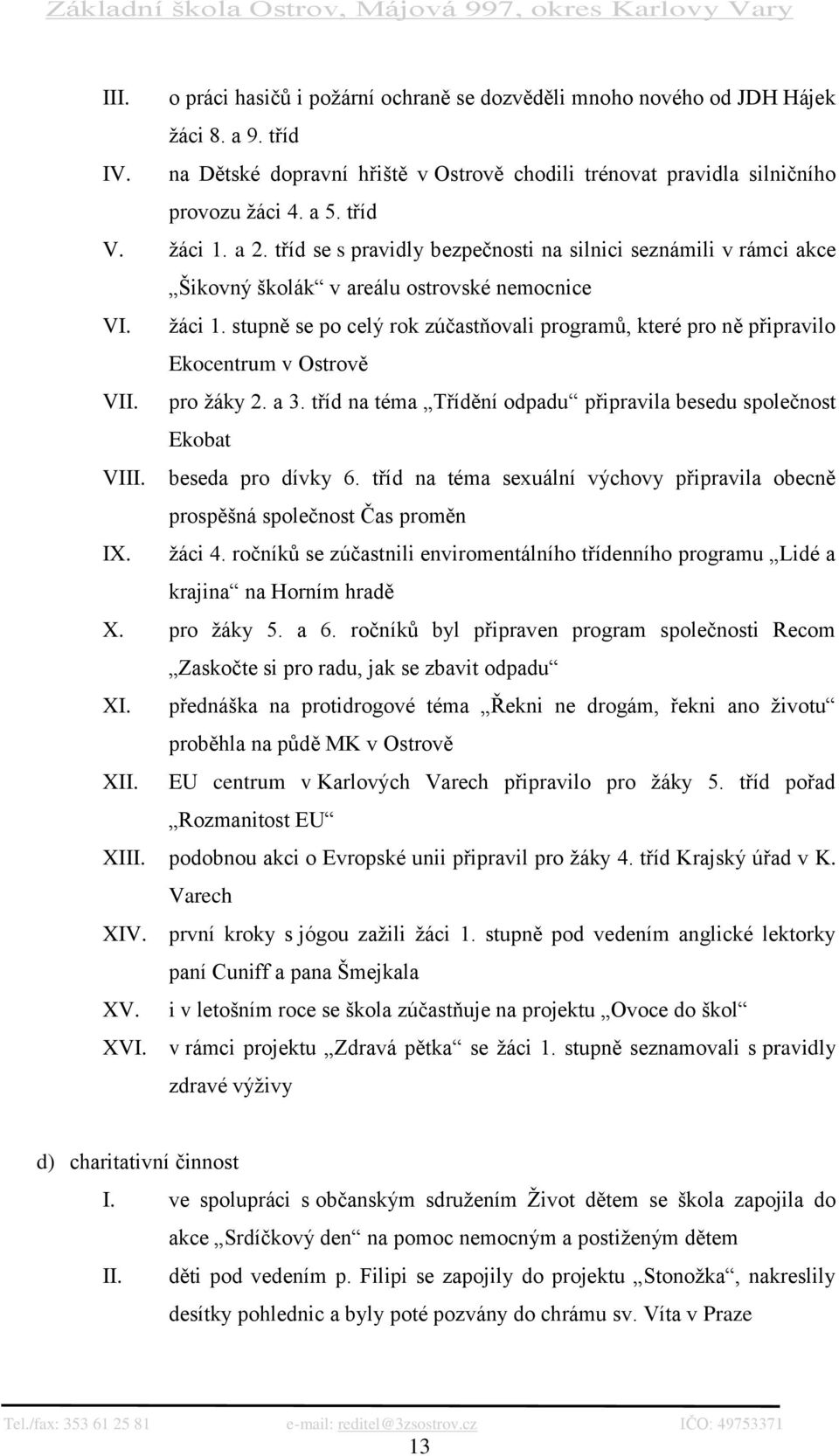 stupně se po celý rok zúčastňovali programů, které pro ně připravilo Ekocentrum v Ostrově VII. pro žáky 2. a 3. tříd na téma Třídění odpadu připravila besedu společnost Ekobat VIII.