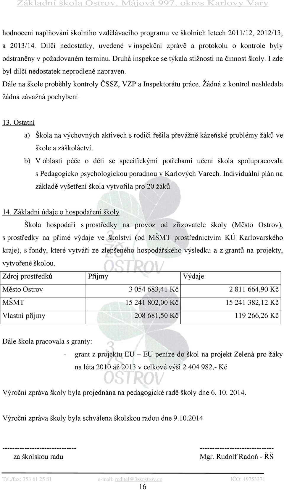 I zde byl dílčí nedostatek neprodleně napraven. Dále na škole proběhly kontroly ČSSZ, VZP a Inspektorátu práce. Žádná z kontrol neshledala žádná závažná pochybení. 13.