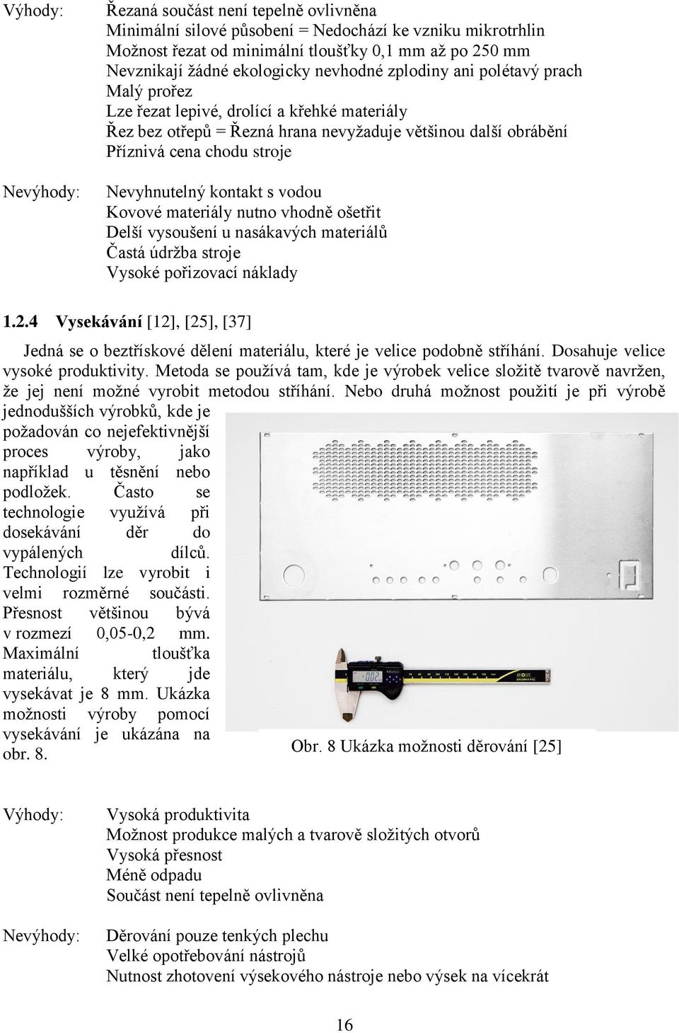 kontakt s vodou Kovové materiály nutno vhodně ošetřit Delší vysoušení u nasákavých materiálů Častá údržba stroje Vysoké pořizovací náklady 1.2.