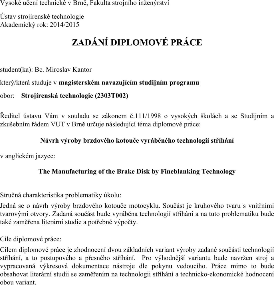 111/1998 o vysokých školách a se Studijním a zkušebním řádem VUT v Brně určuje následující téma diplomové práce: v anglickém jazyce: Návrh výroby brzdového kotouče vyráběného technologií stříhání The