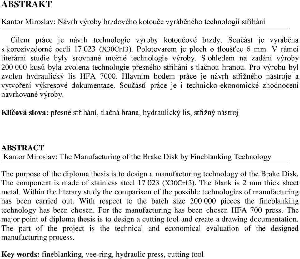 S ohledem na zadání výroby 200 000 kusů byla zvolena technologie přesného stříhání s tlačnou hranou. Pro výrobu byl zvolen hydraulický lis HFA 7000.