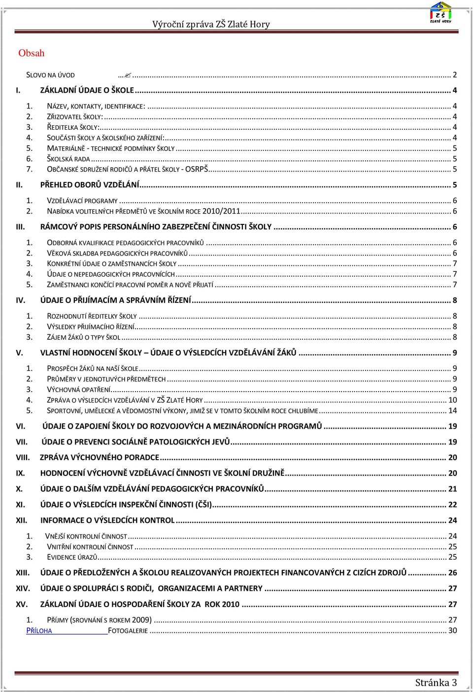 NABÍDKA VOLITELNÝCH PŘEDMĚTŮ VE ŠKOLNÍM ROCE 2010/2011... 6 III. RÁMCOVÝ POPIS PERSONÁLNÍHO ZABEZPEČENÍ ČINNOSTI ŠKOLY... 6 1. ODBORNÁ KVALIFIKACE PEDAGOGICKÝCH PRACOVNÍKŮ... 6 2.